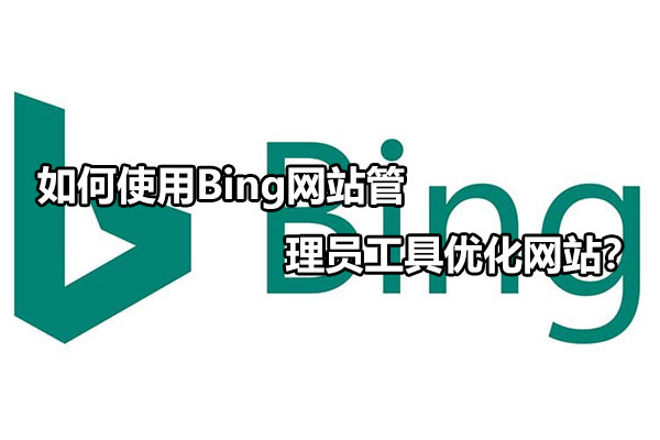 如何使用Bing網(wǎng)站管理員工具優(yōu)化網(wǎng)站？